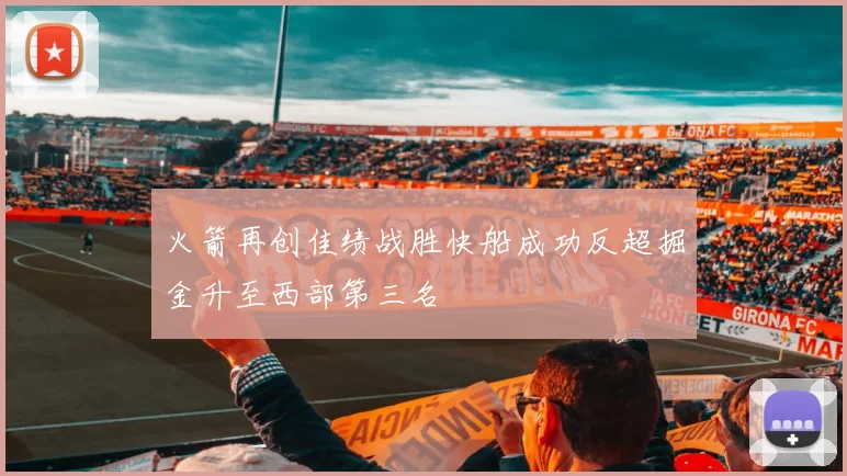 火箭再创佳绩战胜快船成功反超掘金升至西部第三名
