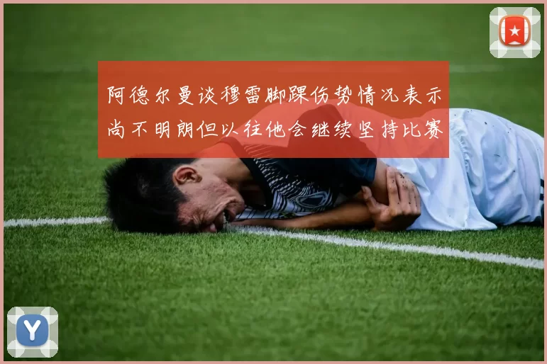 阿德尔曼谈穆雷脚踝伤势情况表示尚不明朗但以往他会继续坚持比赛