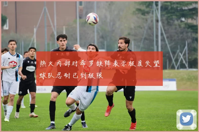 热火内部对希罗缺阵表示极度失望球队忍耐已到极限