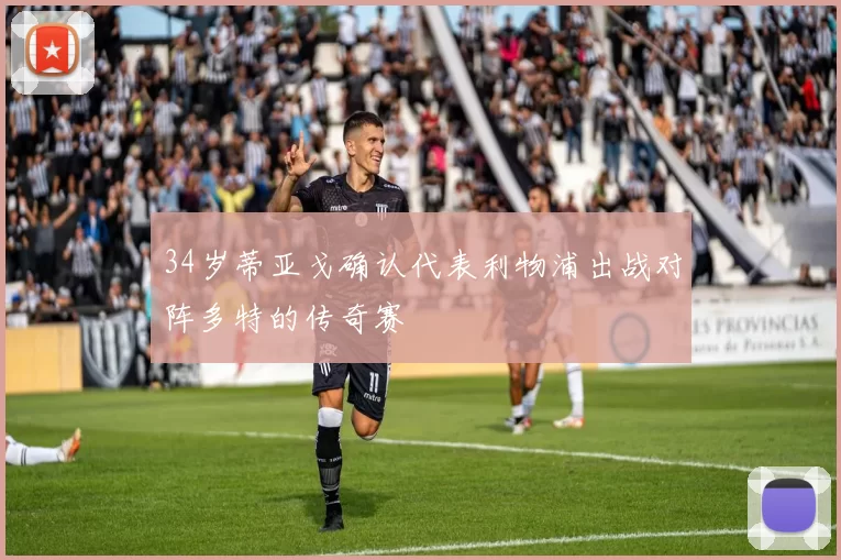 34岁蒂亚戈确认代表利物浦出战对阵多特的传奇赛