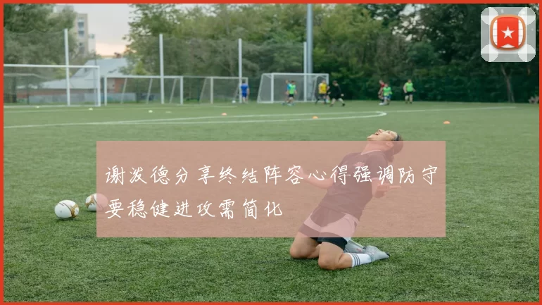 谢泼德分享终结阵容心得强调防守要稳健进攻需简化
