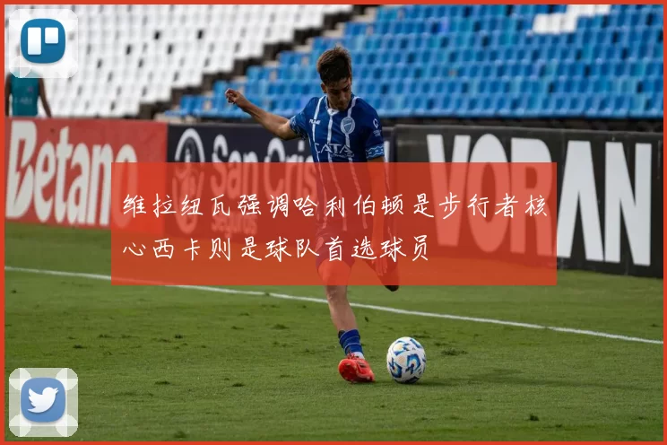 维拉纽瓦强调哈利伯顿是步行者核心西卡则是球队首选球员