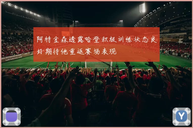阿特金森透露哈登积极训练状态良好期待他重返赛场表现