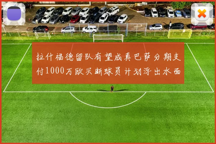 拉什福德留队有望成真巴萨分期支付1000万欧买断球员计划浮出水面