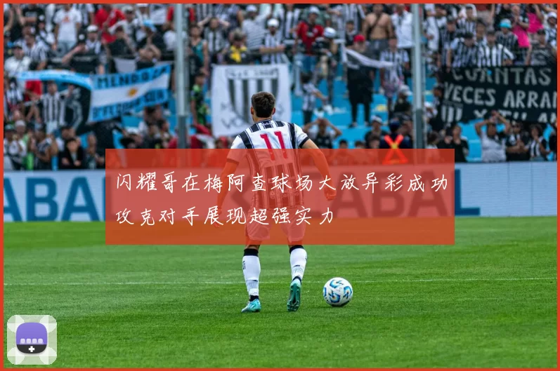 闪耀哥在梅阿查球场大放异彩成功攻克对手展现超强实力