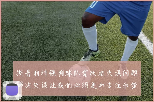 斯普利特强调球队需改进失误问题19次失误让我们必须更加专注和努力