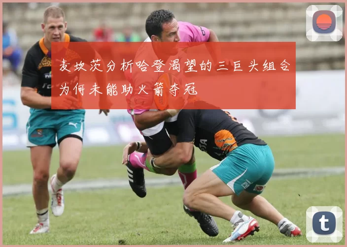 麦坎茨分析哈登渴望的三巨头组合为何未能助火箭夺冠