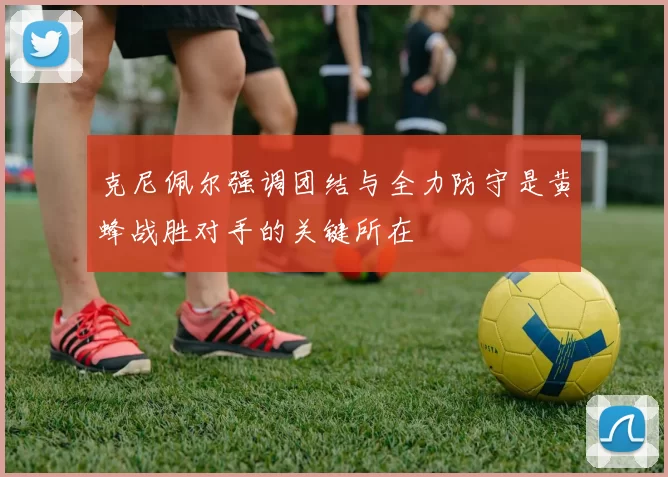 克尼佩尔强调团结与全力防守是黄蜂战胜对手的关键所在