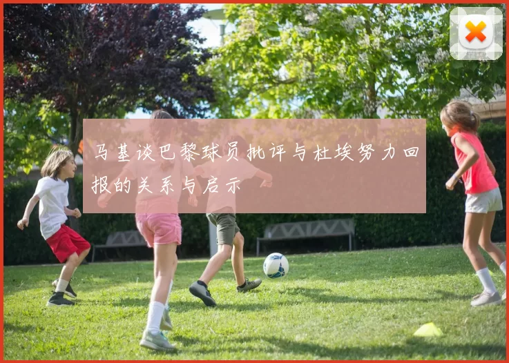 马基谈巴黎球员批评与杜埃努力回报的关系与启示