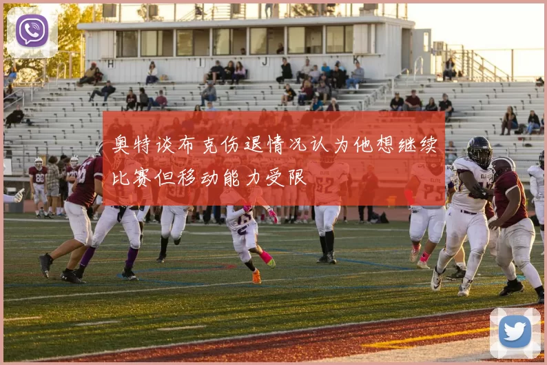 奥特谈布克伤退情况认为他想继续比赛但移动能力受限